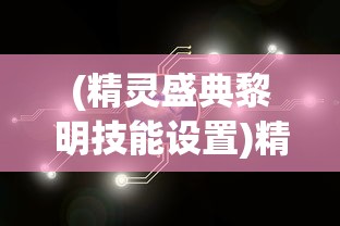 (精灵盛典黎明技能设置)精灵盛典，黎明技能的奥秘与策略探讨