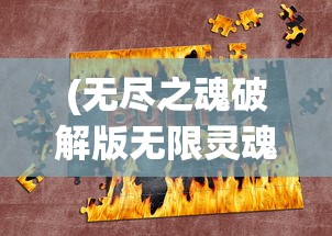 (无尽之魂破解版无限灵魂1.025)无尽之魂无限灵魂最新版，游戏魅力与深度解析