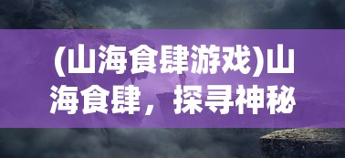 (山海食肆游戏)山海食肆，探寻神秘的美食世界
