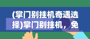 (掌门别挂机奇遇选择)掌门别挂机，免广告秘籍与深度探讨