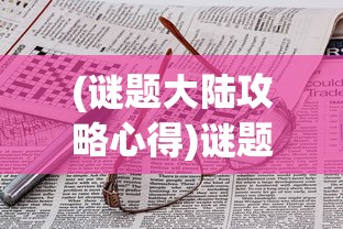 (谜题大陆攻略心得)谜题大陆攻略详解及常见问答解答