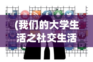 (我们的大学生活之社交生活)我们的大学之社交生活