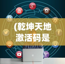 (乾坤天地激活码是多少)乾坤天地激活码，探索、应用与常见问题解答