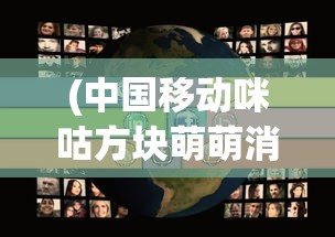 (中国移动咪咕方块萌萌消怎么退)中国移动咪咕方块萌萌消，游戏魅力与未来发展展望