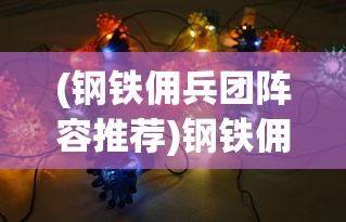 (钢铁佣兵团阵容推荐)钢铁佣兵团阵容，策略与力量分布解析