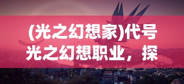 (光之幻想家)代号光之幻想职业，探索未知世界的先驱者