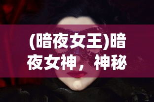 (暗夜女王)暗夜女神，神秘魅力的探索之旅