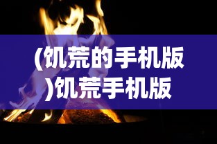 (饥荒的手机版)饥荒手机版，生存挑战的新纪元