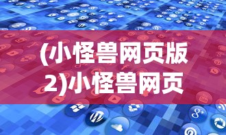 (小怪兽网页版2)小怪兽网页登录入口2，探索与解析