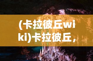 (卡拉彼丘wiki)卡拉彼丘，探索未知的神秘之地