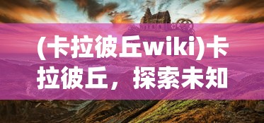 (卡拉彼丘wiki)卡拉彼丘，探索未知的神秘之地