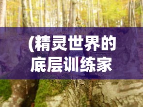 (精灵世界的底层训练家女主)精灵世界的底层训练家，探索与挑战