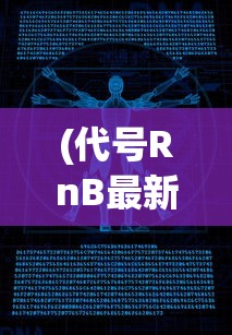 (代号RnB最新版)代号RnB，探索未来科技的新领域