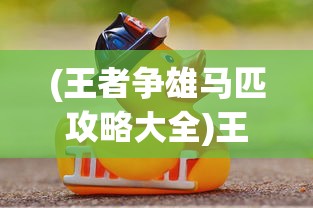 (王者争雄马匹攻略大全)王者争雄马匹攻略大全，策略、技巧与常见问题解答