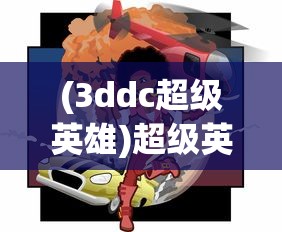 (3ddc超级英雄)超级英雄3D47关，挑战与冒险的极致融合