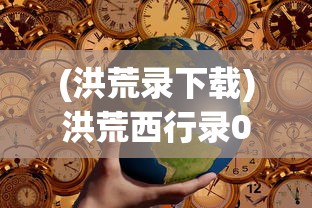 (洪荒录下载)洪荒西行录0.1折，一场别开生面的奇幻之旅的初见