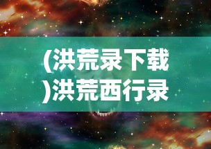 (洪荒录下载)洪荒西行录0.1折，一场别开生面的奇幻之旅的初见