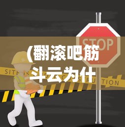 (翻滚吧筋斗云为什么看不了广告)翻滚吧筋斗云无法运行的原因分析及解决方案