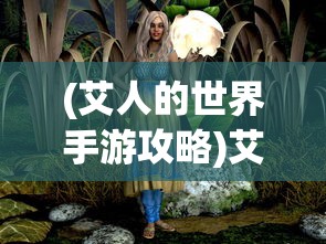(艾人的世界手游攻略)艾人的冒险，免广告获取奖励的攻略与解析