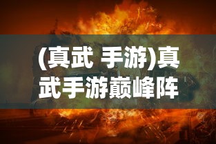 (真武 手游)真武手游巅峰阵容推荐最新，打造无敌战斗组合