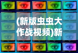 (新版虫虫大作战视频)新版虫虫大作战2024，全新战略与冒险之旅的期待