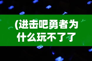 (进击吧勇者为什么玩不了了)进击吧勇者，探寻背后的原因与魅力