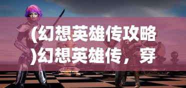 (幻想英雄传攻略)幻想英雄传，穿越次元的英勇传奇