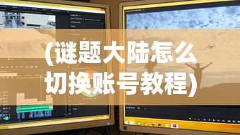 (谜题大陆怎么切换账号教程)谜题大陆切换账号全攻略，步骤与常见问题解答
