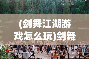 (剑舞江湖游戏怎么玩)剑舞江湖游戏，古风武侠世界的探险之旅