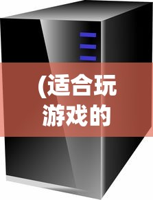 (适合玩游戏的电脑主机配置推荐)适合玩游戏的电脑主机配置详解及常见问题解答