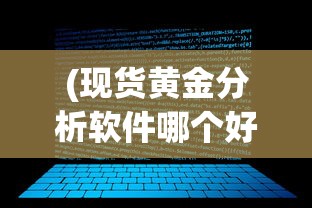 (现货黄金分析软件哪个好)现货黄金分析软件，深度解读与应用探讨