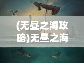 (无昼之海攻略)无昼之海手游，探索未知海域的神秘冒险之旅