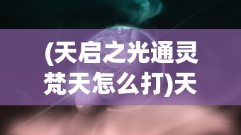 (天启之光通灵梵天怎么打)天启之光，通灵梵天的奥秘探索
