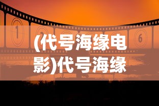 (代号海缘电影)代号海缘，探寻神秘海洋的无限魅力