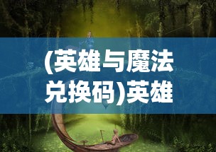 (英雄与魔法兑换码)英雄与魔法福利激活码，探索游戏内外的神秘代码