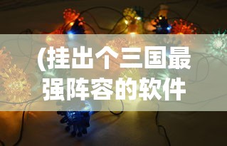 (挂出个三国最强阵容的软件)挂出个三国最强阵容，策略、英雄与战术的深度解析