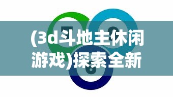 (3d斗地主休闲游戏)探索全新体验，3D斗地主单机版游戏