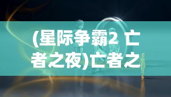 (星际争霸2 亡者之夜)亡者之夜星际争霸2，背后的故事与深入解析