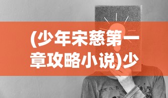 (少年宋慈第一章攻略小说)少年宋慈第一章攻略详解及常见问题解答