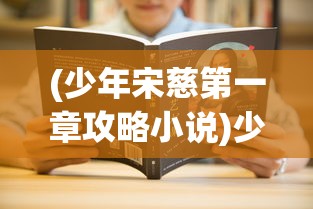(少年宋慈第一章攻略小说)少年宋慈第一章攻略详解及常见问题解答