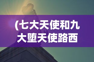 (七大天使和九大堕天使路西法)七大天使与九大堕天使，神秘的两极力量解析