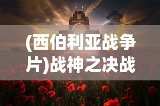 (西伯利亚战争片)战神之决战西伯利亚，英雄实力大比拼