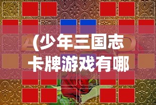 (少年三国志卡牌游戏有哪些)少年三国志卡牌游戏，策略、乐趣与挑战
