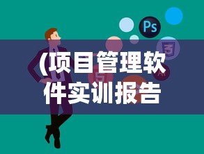 (项目管理软件实训报告范文)项目管理软件实训报告总结与分析