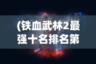 (铁血武林2最强十名排名第一)铁血武林2，最强英雄排名揭秘
