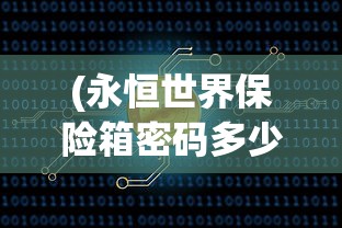 (永恒世界保险箱密码多少啊)永恒世界保险箱密码，探索与解析