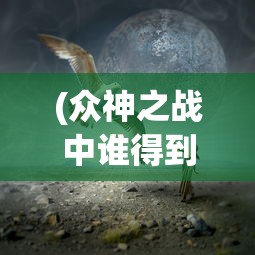 (众神之战中谁得到了息壤)众神之战，神话与现实的交融