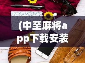 (中至麻将app下载安装)中至麻将，传统与科技的完美结合