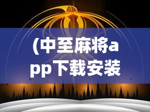 (中至麻将app下载安装)中至麻将，传统与科技的完美结合