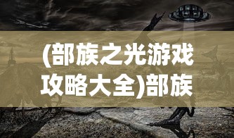 (部族之光游戏攻略大全)部族之光游戏，探索部落文明的奇幻之旅